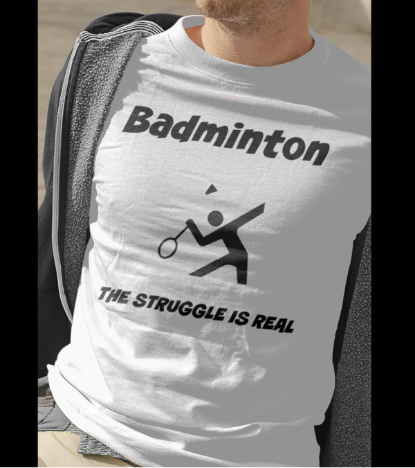 Badminton The Struggle Is Real T-Shirt