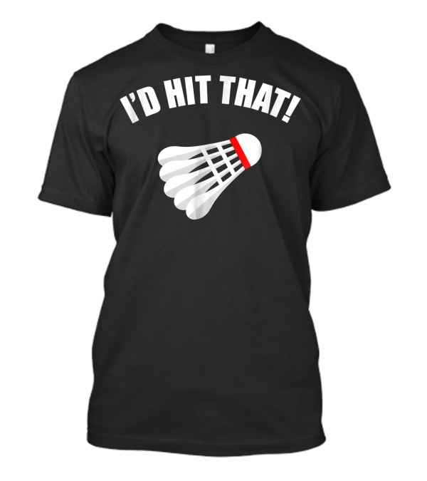 I'd Hit That Badminton Shuttlecock T-Shirt