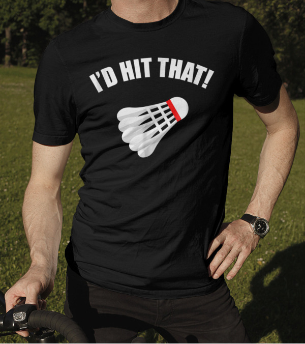 I'd Hit That Badminton Shuttlecock T-Shirt