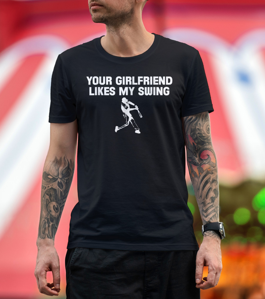 YOUR GIRLFRIEND LIKES MY SWING BASEBALL T-Shirt