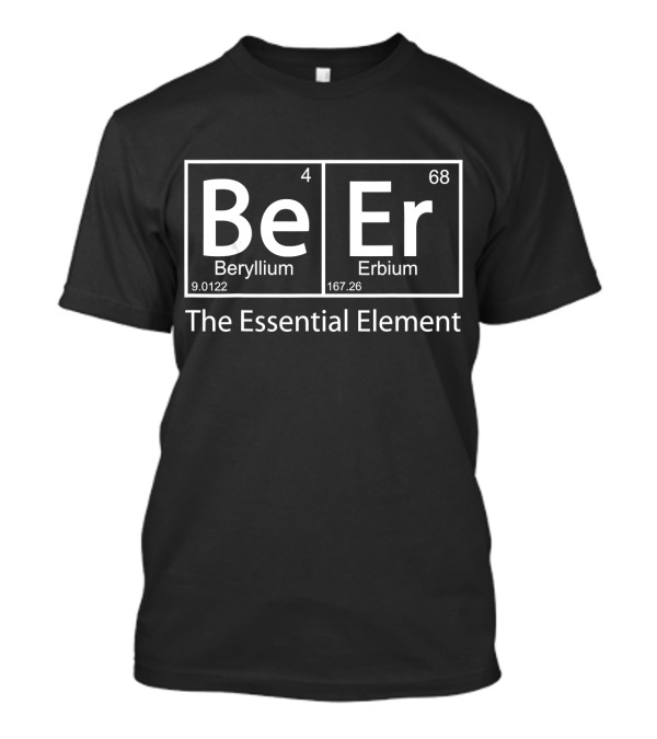 Beer The Essential Element Beryllium Erbium Periodic Table Geeky T-Shirt