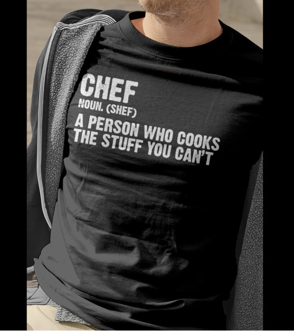 Chef Noun Shef A Person Who Cooks The Stuff You Can’t T-Shirt
