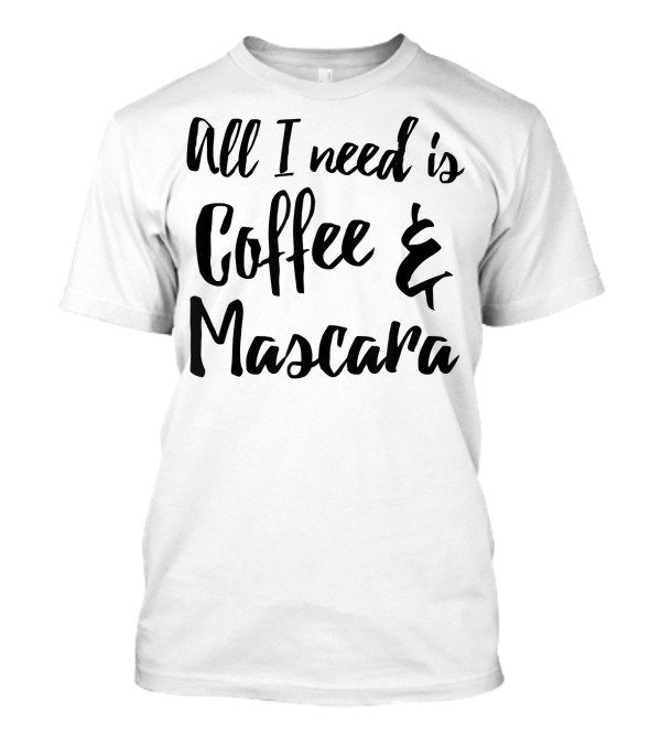 All I Need Is Coffee And Mascara T-Shirt