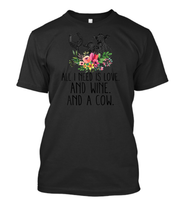 All I Need Is Love Wine And A Cow With Floral Accents T-Shirt