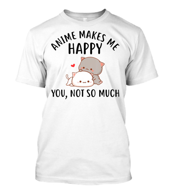 Anime Makes Me Happy You Not So Much Cute Cats With Heart T-Shirt