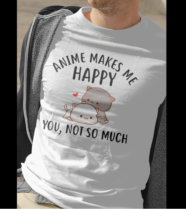 Anime Makes Me Happy You Not So Much Cute Cats With Heart T-Shirt