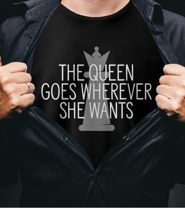 The Queen Goes Wherever She Wants Chess Player T-Shirt