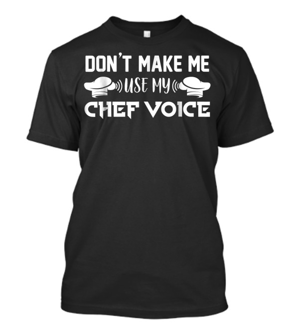 DON'T MAKE ME USE MY CHEF VOICE T-Shirt