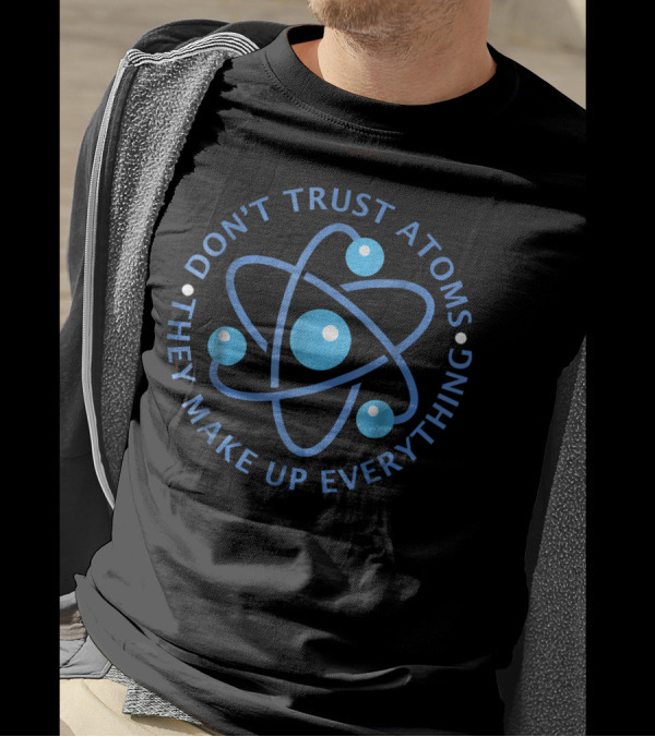 Don't Trust Atoms They Make Up Everything Atom T-Shirt
