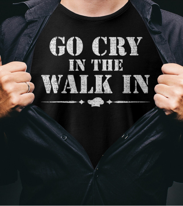 Go Cry In The Walk In Funny Chef Co Cooking Humor Kitchen T-Shirt