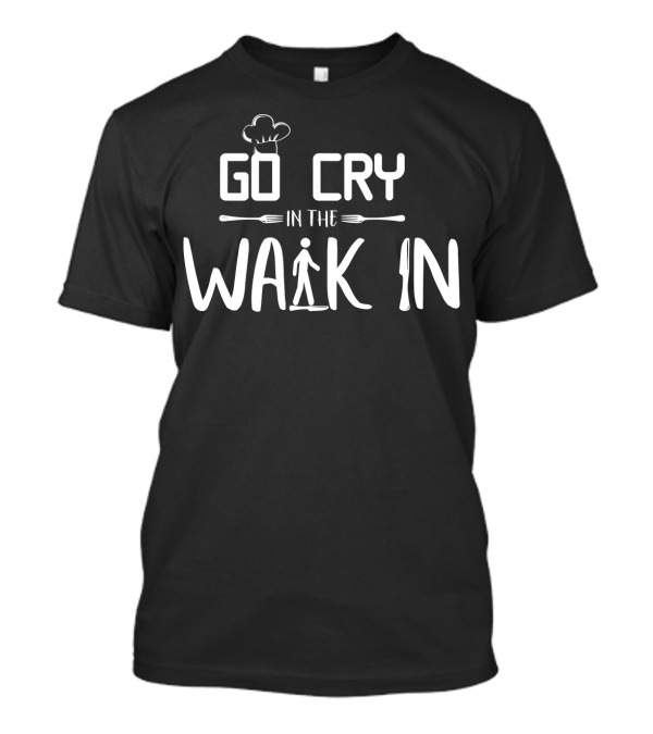 Go Cry In The Walk In Chef Funny Cooking T-Shirt