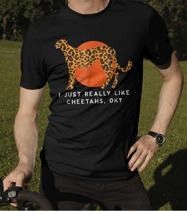 I Just Really Like Cheetahs OK Funny Animal Print T-Shirt