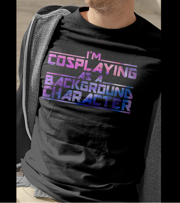 I'M COSPLAYING AS A BACKGROUND CHARACTER T-Shirt