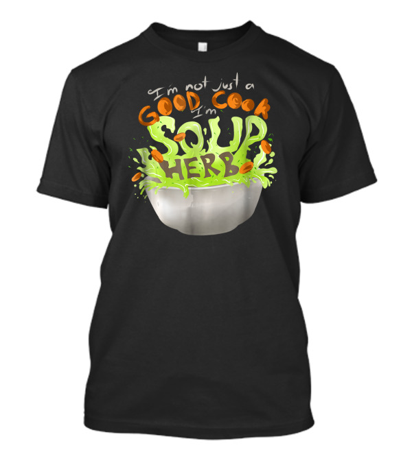I'm Not Just A Good Cook I'm Soup Herb Bowl Splash T-Shirt