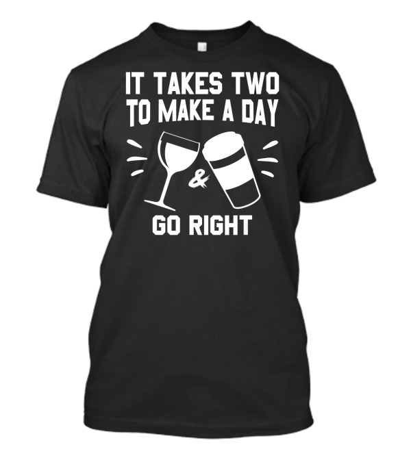 It Takes Two To Make A Day Go Right Coffee And Wine T-Shirt