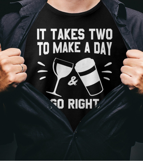 It Takes Two To Make A Day Go Right Coffee And Wine T-Shirt