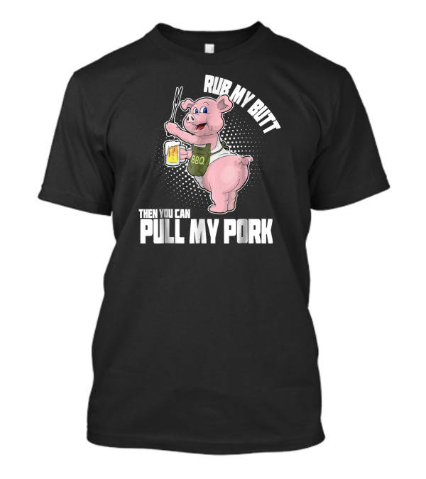 Rub My Butt Then You Can Pull My Pork BBQ Pig Beer T-Shirt