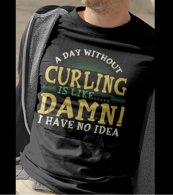 A Day Without Curling Is Like Damn I Have No Idea T-Shirt