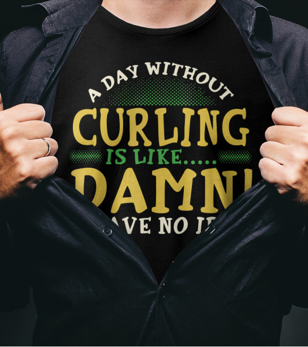 A Day Without Curling Is Like Damn I Have No Idea T-Shirt