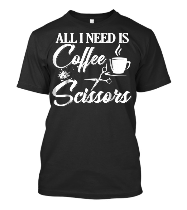 All I Need Is Coffee And Scissors Cup With Steam And Scissor Graphics T-Shirt