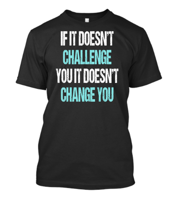 Bodybuilding Weightlifting Workout Gym Fit If It Doesn't Challenge You It Doesn't Change You T-Shirt