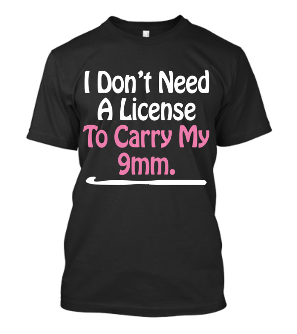 I Don't Need A License To Carry My 9mm T-Shirt