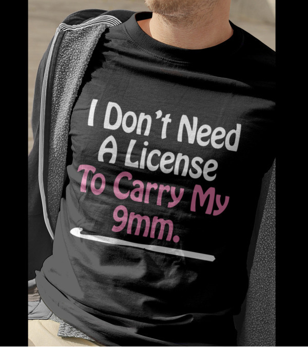I Don't Need A License To Carry My 9mm T-Shirt