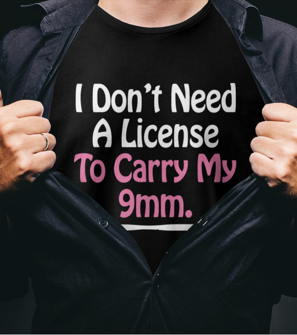 I Don't Need A License To Carry My 9mm T-Shirt