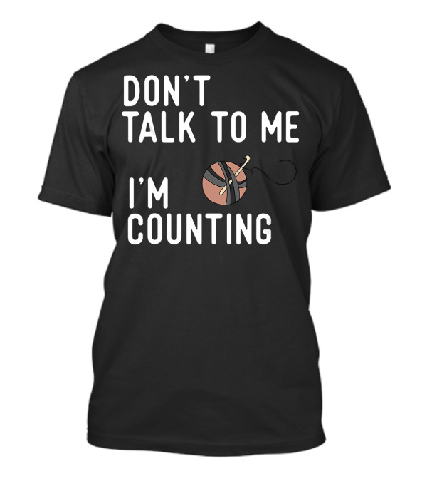 Don't Talk To Me I'm Counting Funny Crochet Yarn And Hook T-Shirt