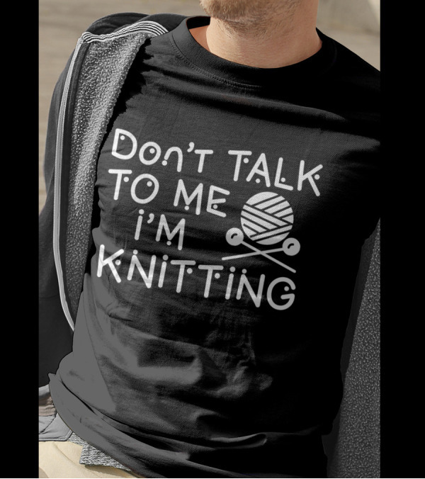 Don't Talk To Me I'm Knitting Yarn Ball And Needles Funny Knitter T-Shirt