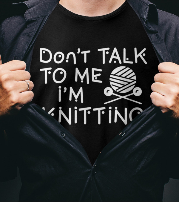 Don't Talk To Me I'm Knitting Yarn Ball And Needles Funny Knitter T-Shirt