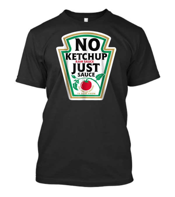 No Ketchup Just Sauce Raw Sauce The Ting Go Skrraa Ya Done Know T-Shirt
