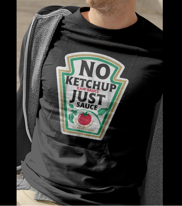 No Ketchup Just Sauce Raw Sauce The Ting Go Skrraa Ya Done Know T-Shirt