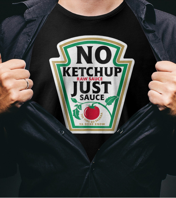No Ketchup Just Sauce Raw Sauce The Ting Go Skrraa Ya Done Know T-Shirt