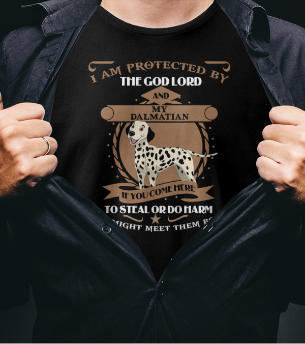 I Am Protected By The God Lord And My Dalmatian If You Come Here To Steal Or Do Harm You Might Meet Them Both T-Shirt