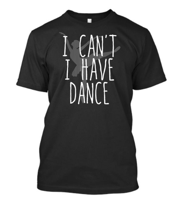 I Can't I Have Dance Funny Ballet T-Shirt