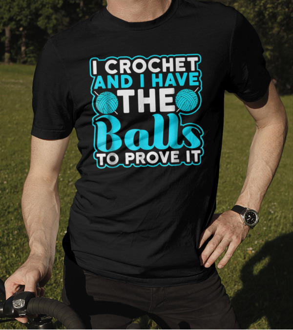 I Crochet And I Have The Balls To Prove It Yarn Pun T-Shirt