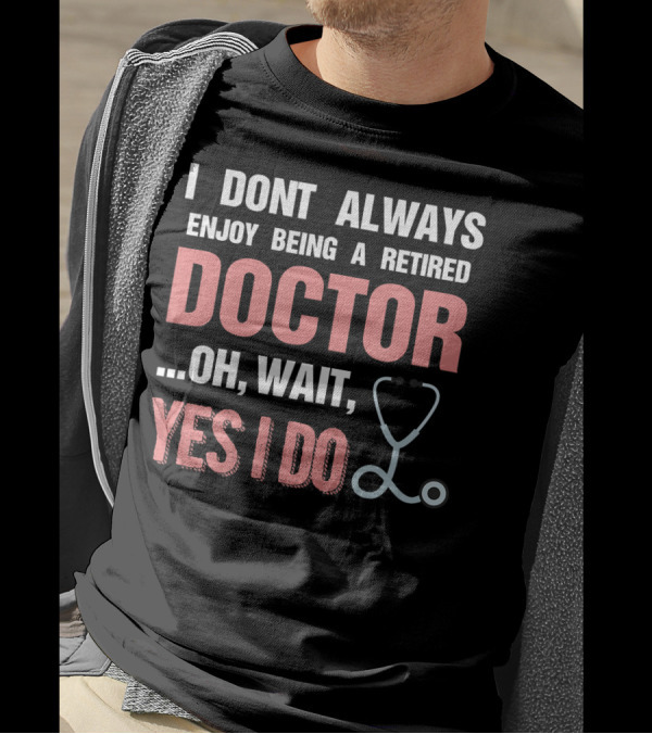 I Dont Always Enjoy Being A Retired Doctor Oh Wait Yes I Do Stethoscope T-Shirt