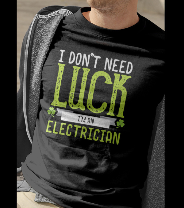 I Don't Need Luck I'm An Electrician With Shamrock Clovers T-Shirt