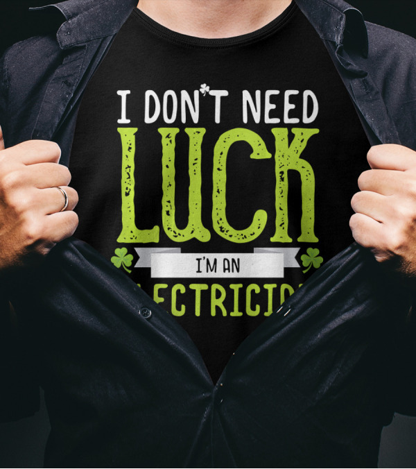 I Don't Need Luck I'm An Electrician With Shamrock Clovers T-Shirt