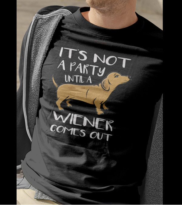 It's Not A Party Until A Wiener Comes Out Dachshund Humor T-Shirt