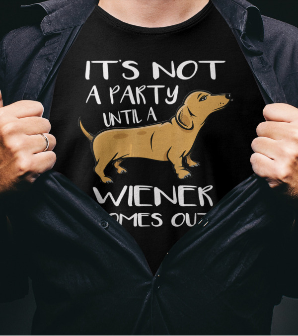 It's Not A Party Until A Wiener Comes Out Dachshund Humor T-Shirt