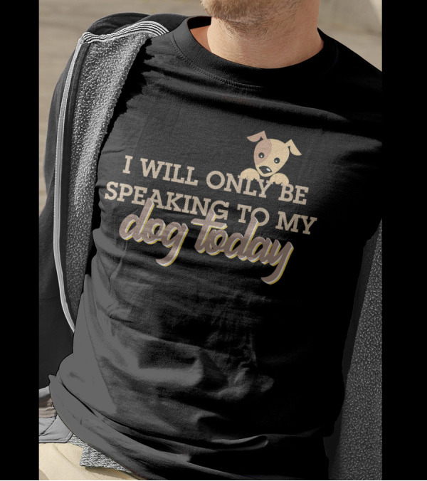 I Will Only Be Speaking To My Dog Today Puppy T-Shirt