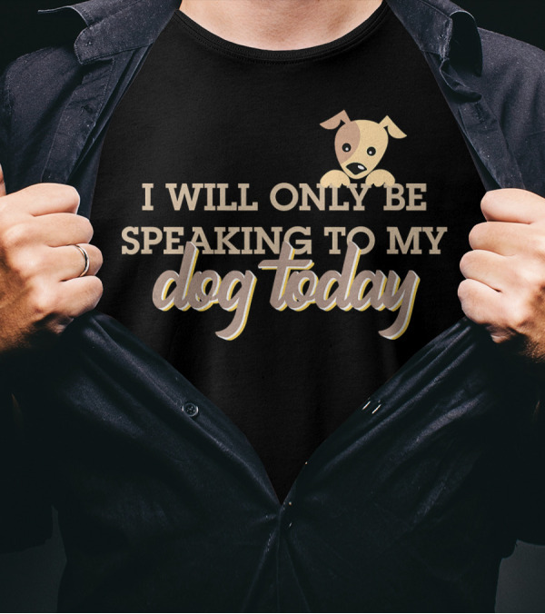 I Will Only Be Speaking To My Dog Today Puppy T-Shirt