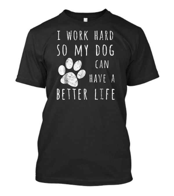 I Work Hard So My Dog Can Have A Better Life Paw Prints T-Shirt