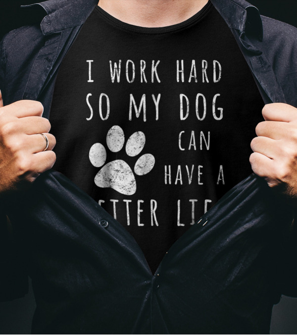 I Work Hard So My Dog Can Have A Better Life Paw Prints T-Shirt