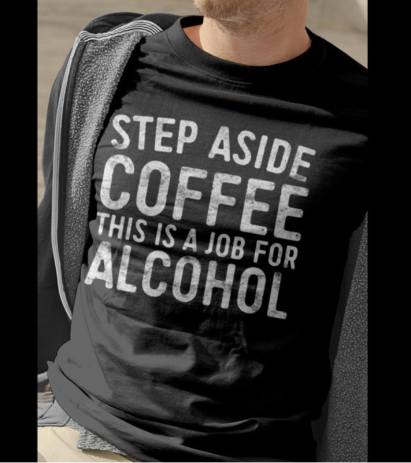 Step Aside Coffee This Is A Job For Alcohol T-Shirt