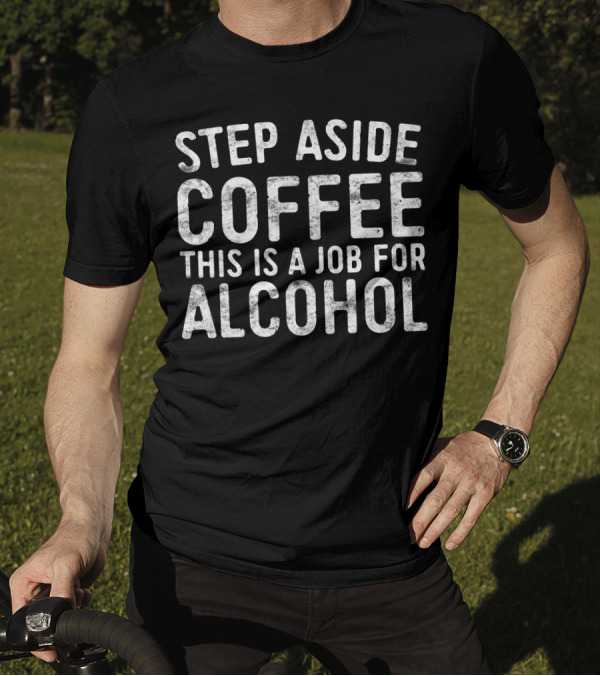 Step Aside Coffee This Is A Job For Alcohol T-Shirt