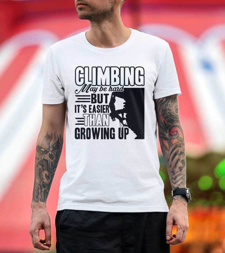 Climbing May Be Hard But It's Easier Than Growing Up Rock Climber T-Shirt