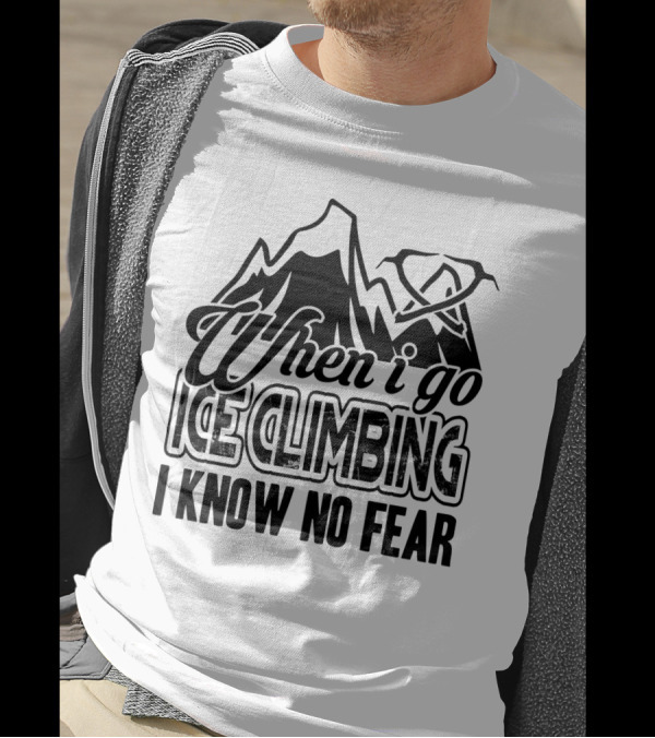 When I Go Ice Climbing I Know No Fear Mountains And Ice Axe T-Shirt